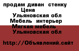 продам диван, стенку. › Цена ­ 6 000 - Ульяновская обл. Мебель, интерьер » Мягкая мебель   . Ульяновская обл.